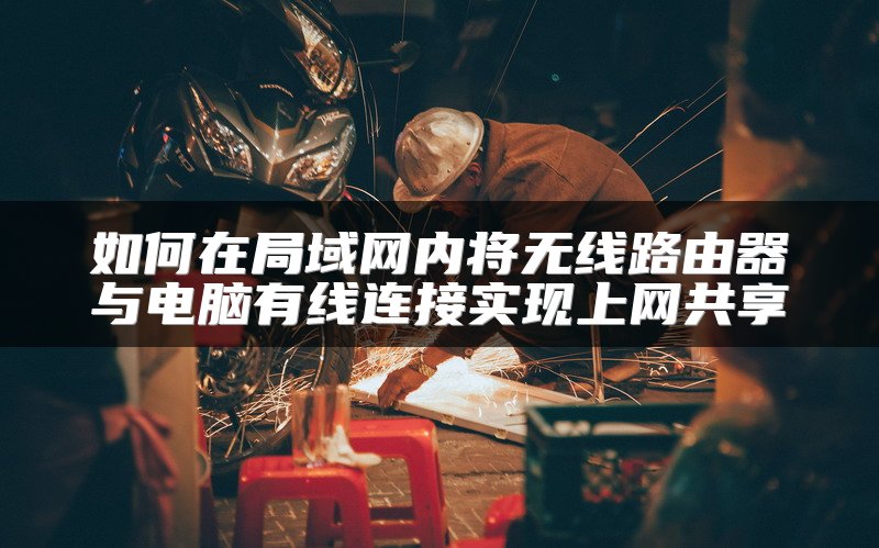 如何在局域网内将无线路由器与电脑有线连接实现上网共享