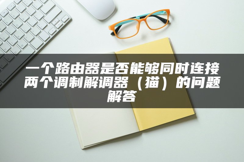 一个路由器是否能够同时连接两个调制解调器（猫）的问题解答