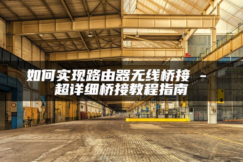 如何实现路由器无线桥接 - 超详细桥接教程指南