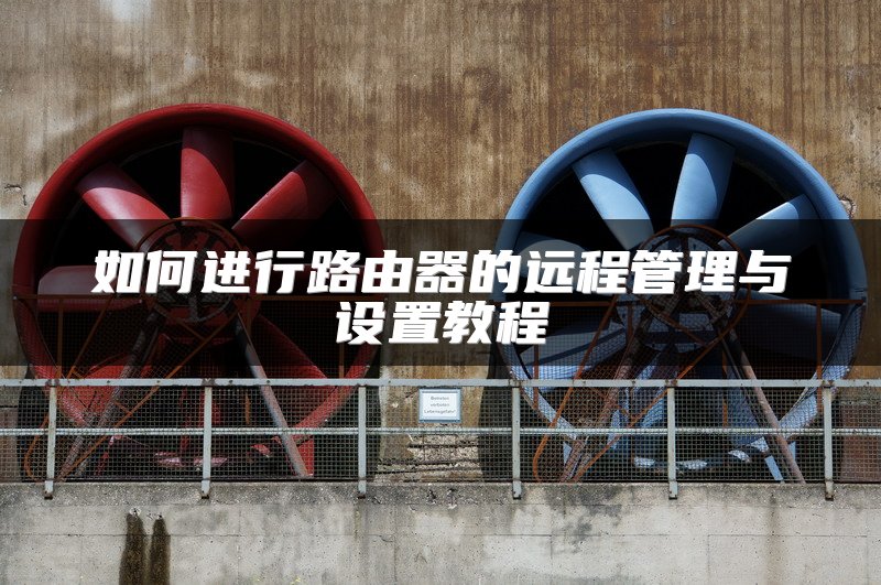 如何进行路由器的远程管理与设置教程