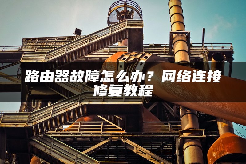 路由器故障怎么办？网络连接修复教程