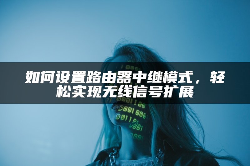 如何设置路由器中继模式，轻松实现无线信号扩展