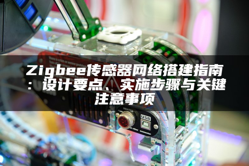 Zigbee传感器网络搭建指南：设计要点、实施步骤与关键注意事项