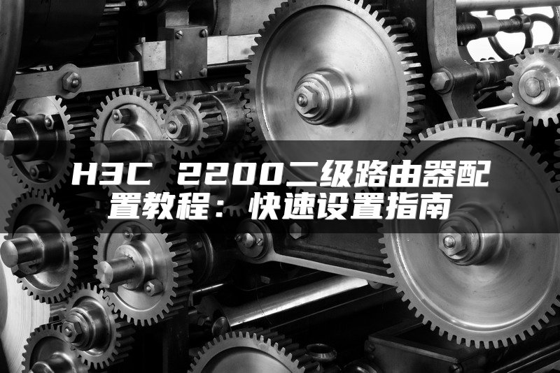 H3C 2200二级路由器配置教程：快速设置指南