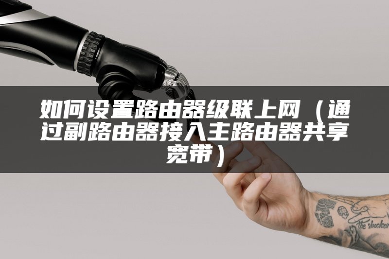 如何设置路由器级联上网（通过副路由器接入主路由器共享宽带）