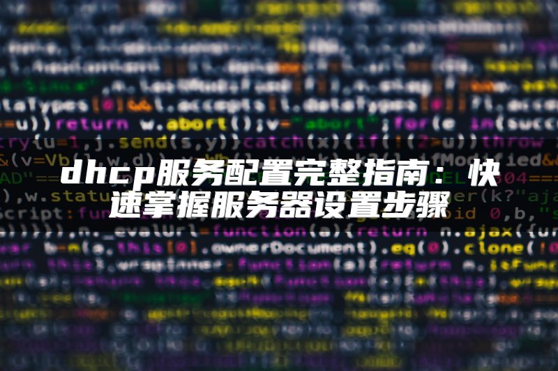 dhcp服务配置完整指南：快速掌握服务器设置步骤