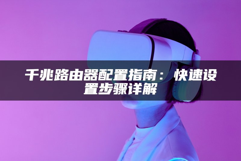 千兆路由器配置指南：快速设置步骤详解