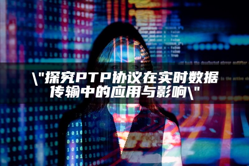 探究PTP协议在实时数据传输中的应用与影响
