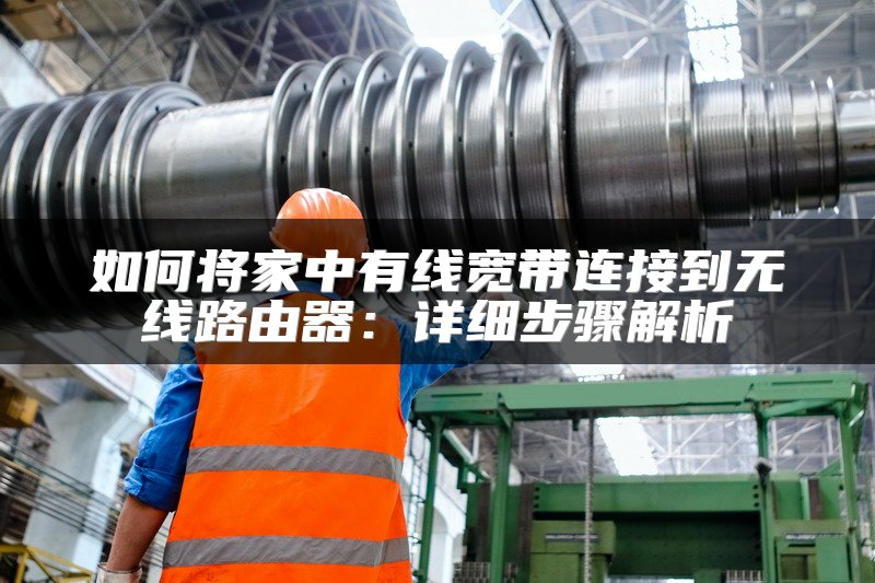 如何将家中有线宽带连接到无线路由器：详细步骤解析