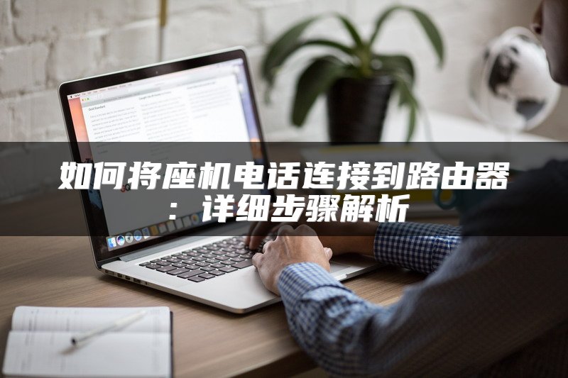 如何将座机电话连接到路由器：详细步骤解析