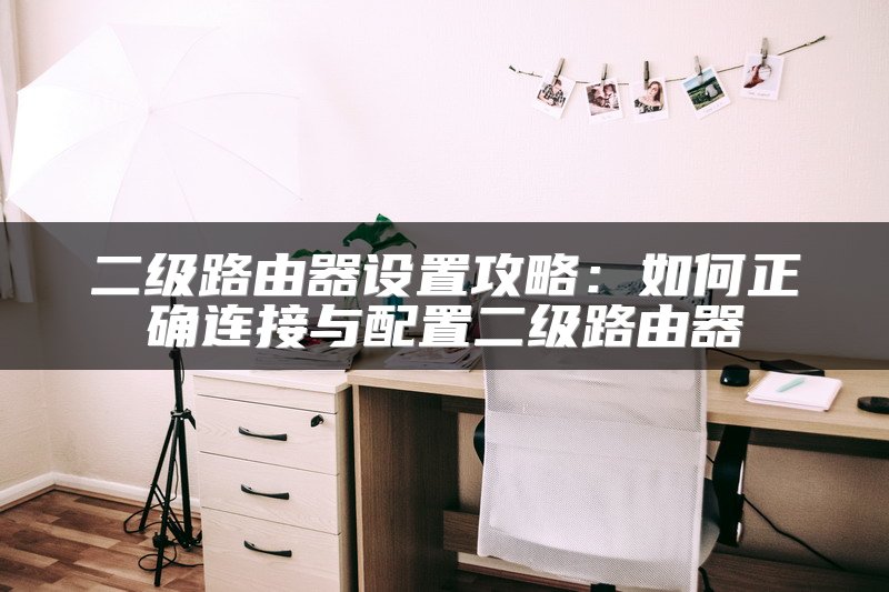 二级路由器设置攻略：如何正确连接与配置二级路由器
