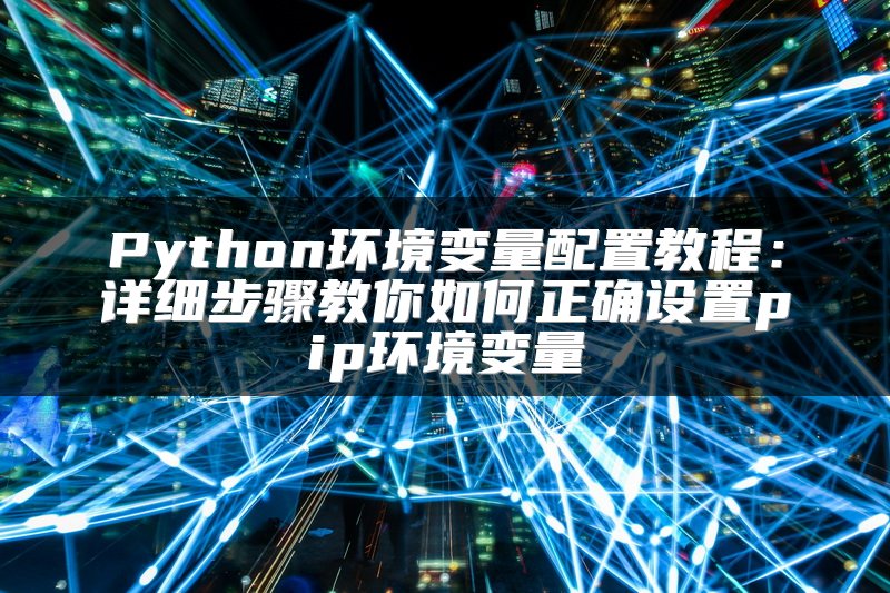 Python环境变量配置教程：详细步骤教你如何正确设置pip环境变量
