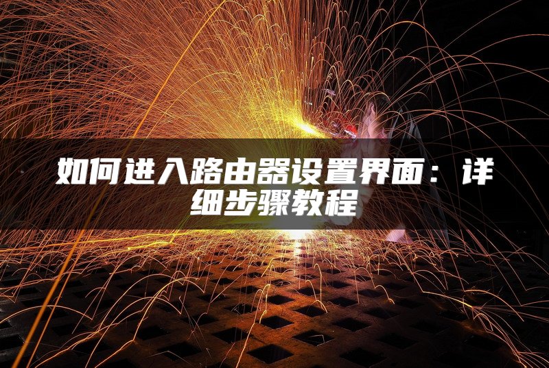 如何进入路由器设置界面：详细步骤教程