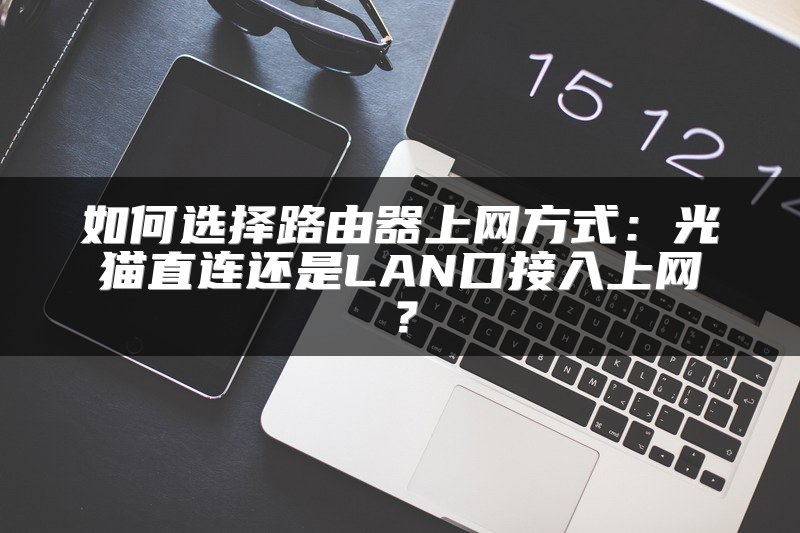 如何选择路由器上网方式：光猫直连还是LAN口接入上网？