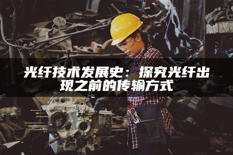 光纤技术发展史：探究光纤出现之前的传输方式