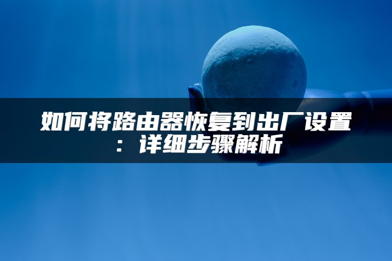 如何将路由器恢复到出厂设置：详细步骤解析