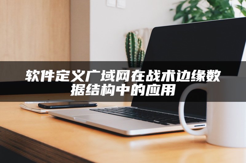 软件定义广域网在战术边缘数据结构中的应用