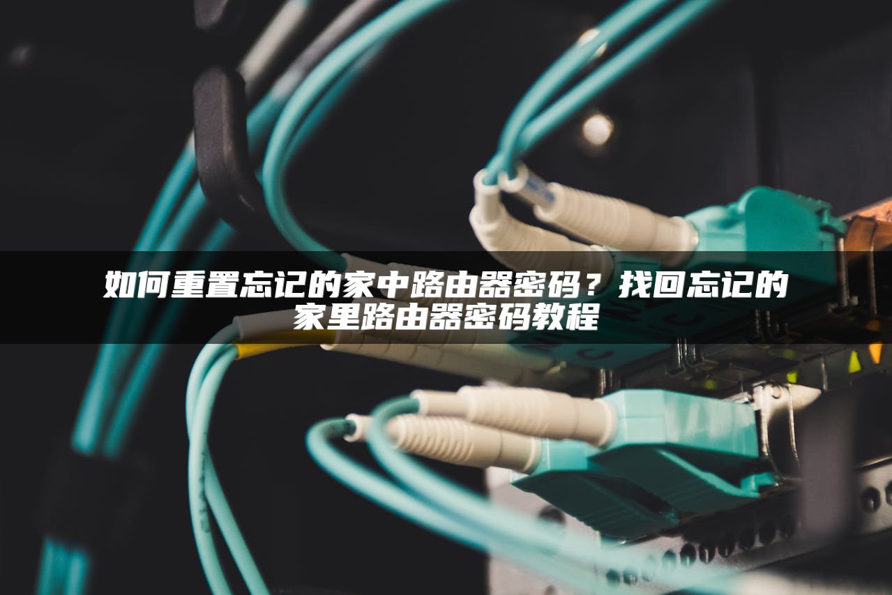 如何重置忘记的家中路由器密码？找回忘记的家里路由器密码教程
