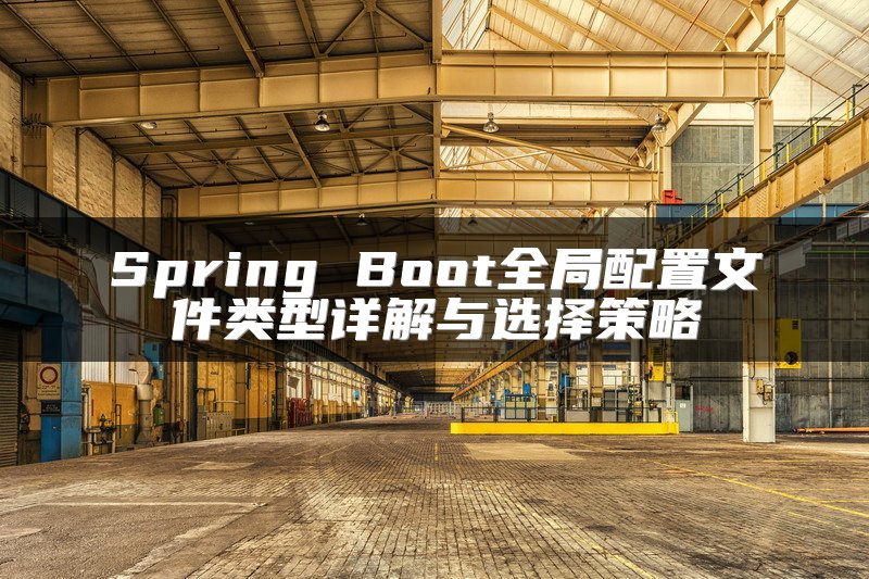 Spring Boot全局配置文件类型详解与选择策略