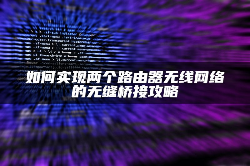 如何实现两个路由器无线网络的无缝桥接攻略