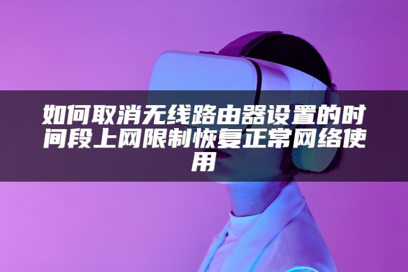 如何取消无线路由器设置的时间段上网限制恢复正常网络使用