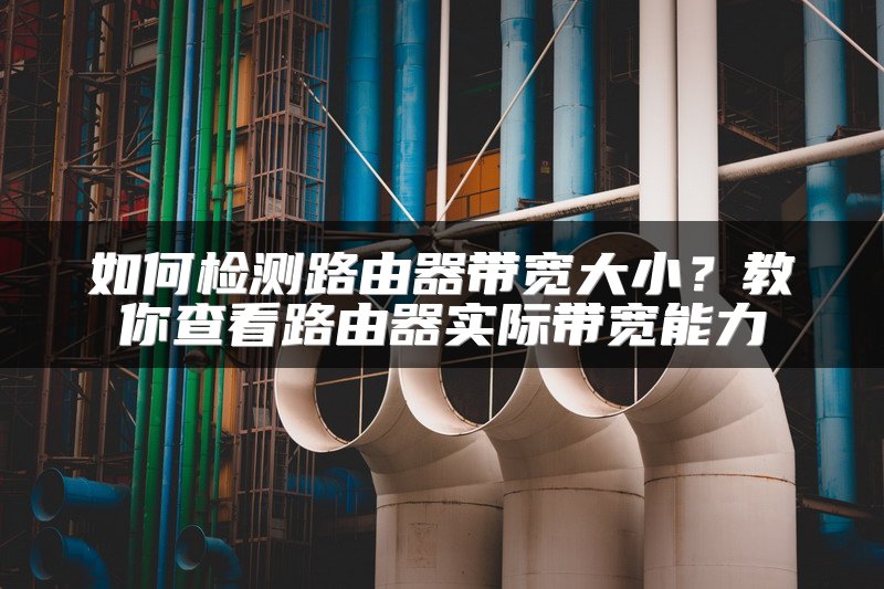 如何检测路由器带宽大小？教你查看路由器实际带宽能力