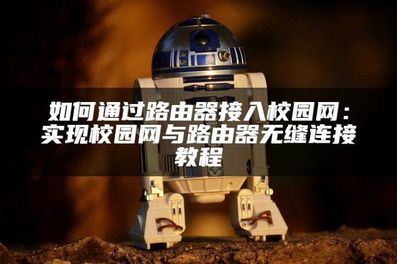 如何通过路由器接入校园网：实现校园网与路由器无缝连接教程