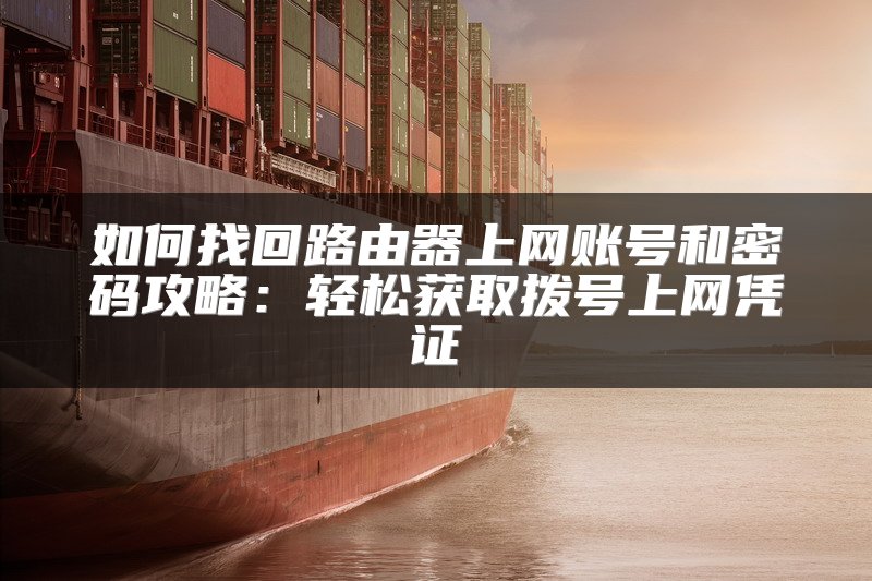 如何找回路由器上网账号和密码攻略：轻松获取拨号上网凭证