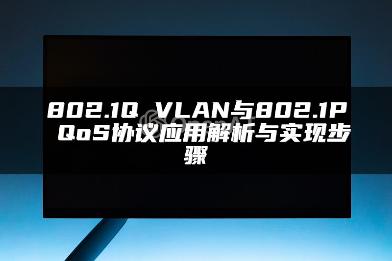 802.1Q VLAN与802.1P QoS协议应用解析与实现步骤