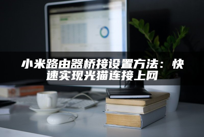 小米路由器桥接设置方法：快速实现光猫连接上网
