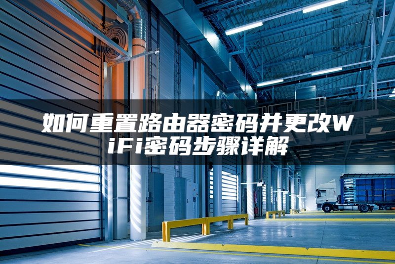 如何重置路由器密码并更改WiFi密码步骤详解