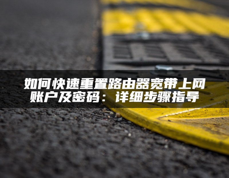 如何快速重置路由器宽带上网账户及密码：详细步骤指导
