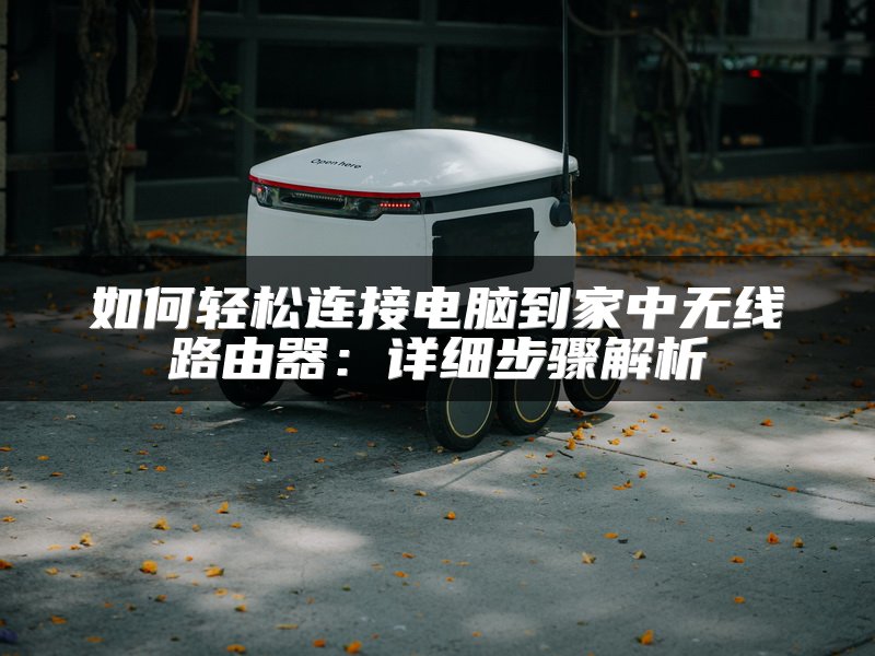 如何轻松连接电脑到家中无线路由器：详细步骤解析