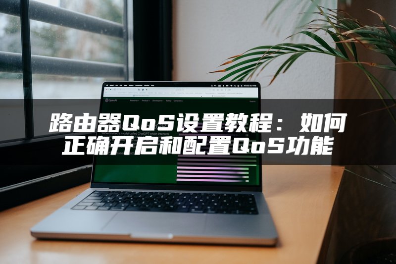 路由器QoS设置教程：如何正确开启和配置QoS功能