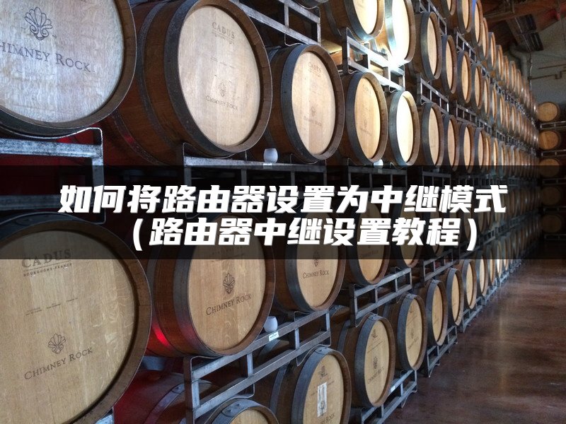 如何将路由器设置为中继模式（路由器中继设置教程）