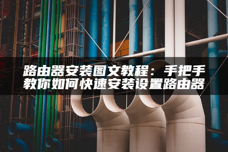 路由器安装图文教程：手把手教你如何快速安装设置路由器