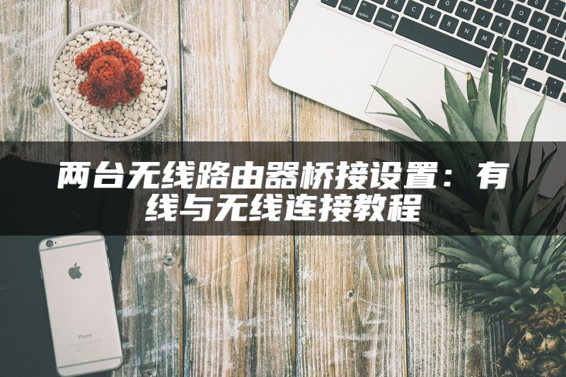 两台无线路由器桥接设置：有线与无线连接教程
