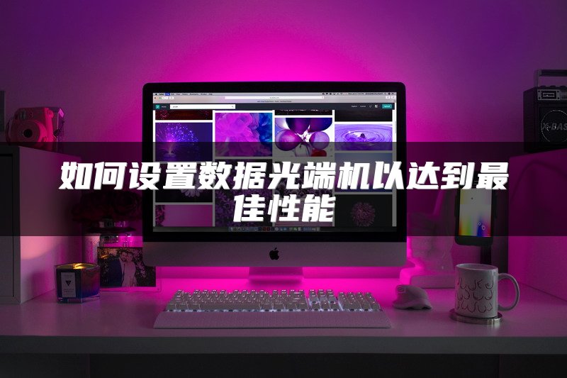 如何设置数据光端机以达到最佳性能