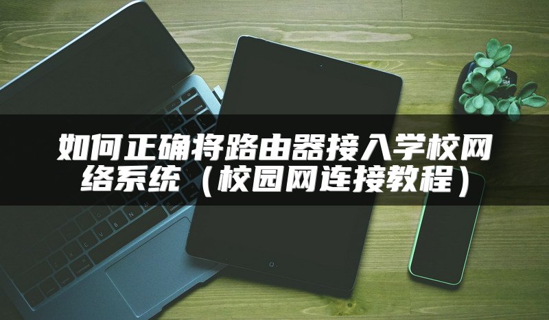 如何正确将路由器接入学校网络系统（校园网连接教程）