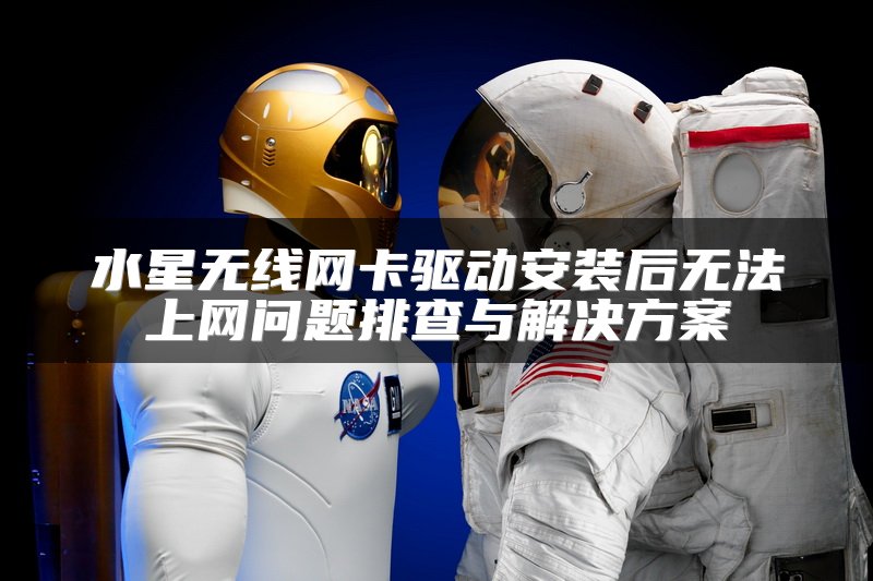 水星无线网卡驱动安装后无法上网问题排查与解决方案