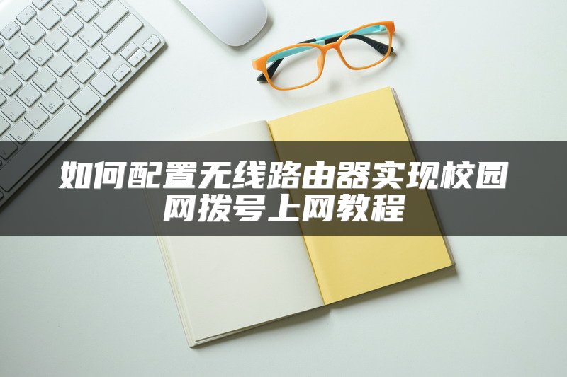 如何配置无线路由器实现校园网拨号上网教程