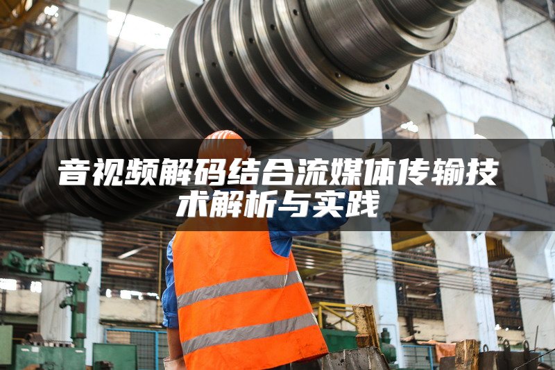 音视频解码结合流媒体传输技术解析与实践