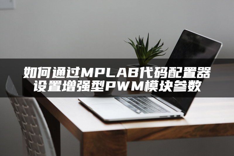 如何通过MPLAB代码配置器设置增强型PWM模块参数