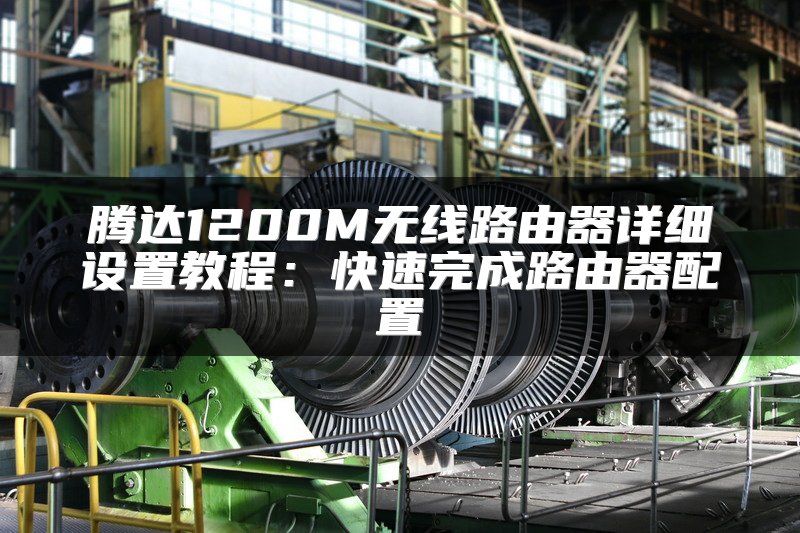 腾达1200M无线路由器详细设置教程：快速完成路由器配置