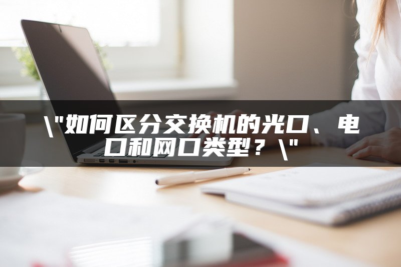 如何区分交换机的光口、电口和网口类型？