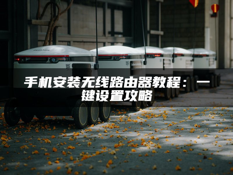 手机安装无线路由器教程：一键设置攻略