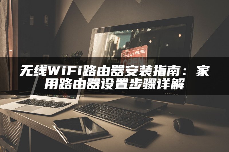无线WiFi路由器安装指南：家用路由器设置步骤详解