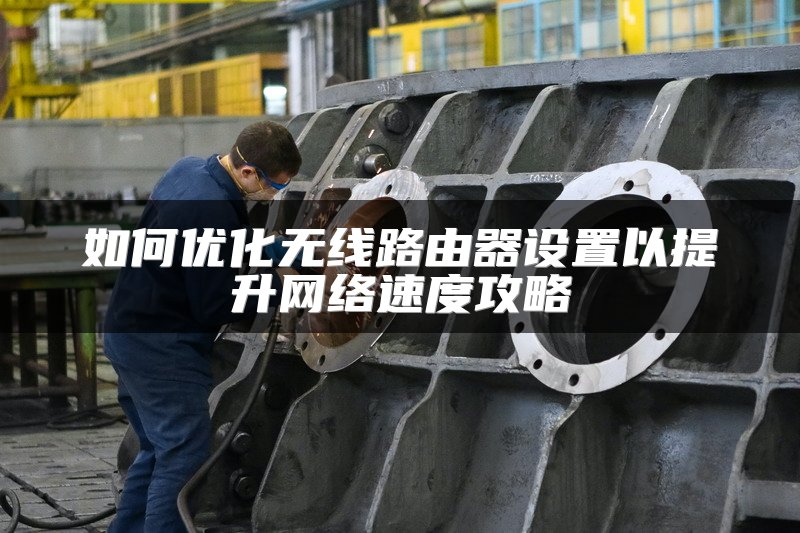 如何优化无线路由器设置以提升网络速度攻略