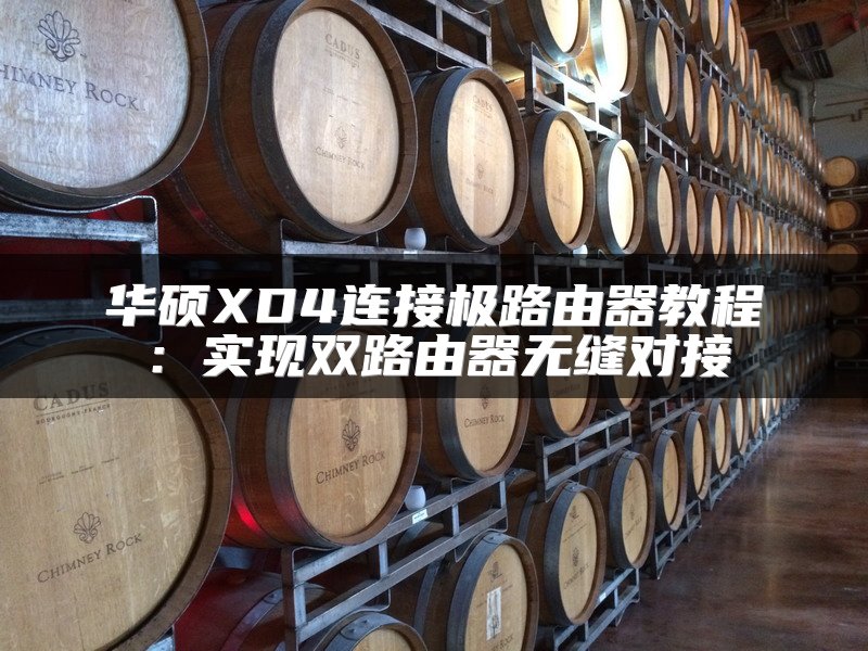 华硕XD4连接极路由器教程：实现双路由器无缝对接