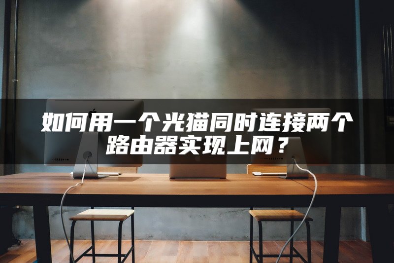 如何用一个光猫同时连接两个路由器实现上网？